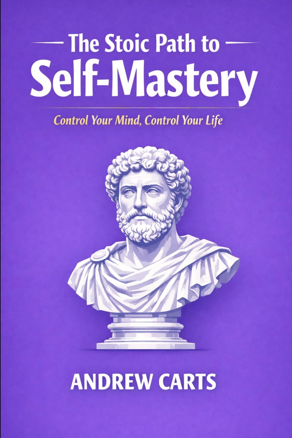 The Stoic Path to Self-Mastery: Control Your Mind, Control Your Life (Ancient Stoicism as Modern Therapy (by Stoa Poikile Press))