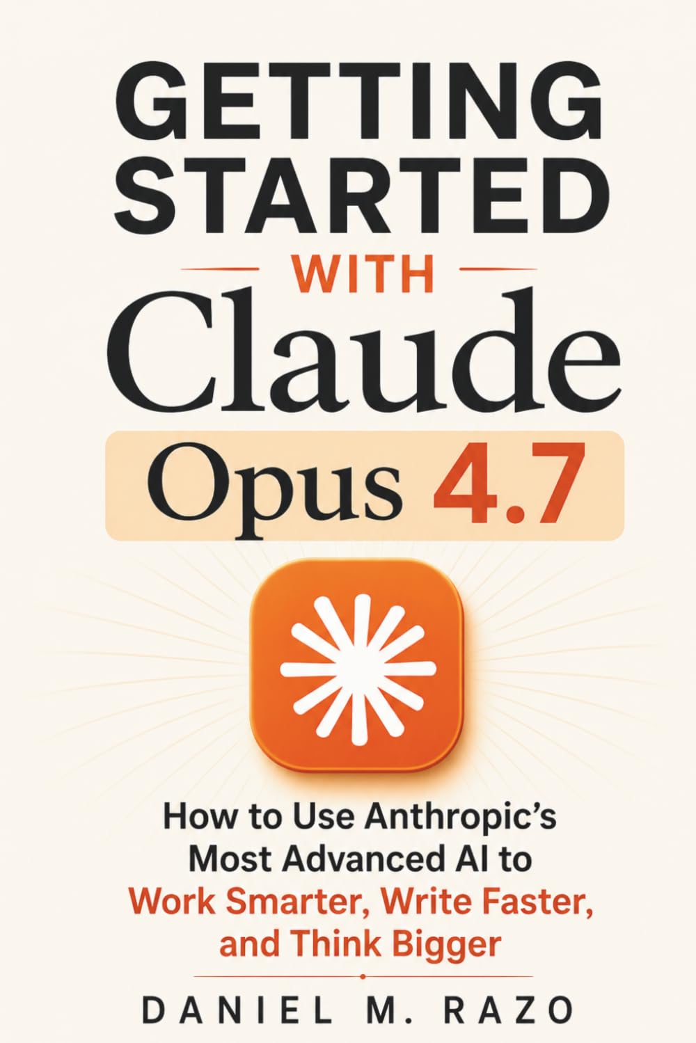 Getting Started with Claude Opus 4.7: How to Use Anthropic's Most Advanced AI to Work Smarter, Write Faster, and Think Bigger