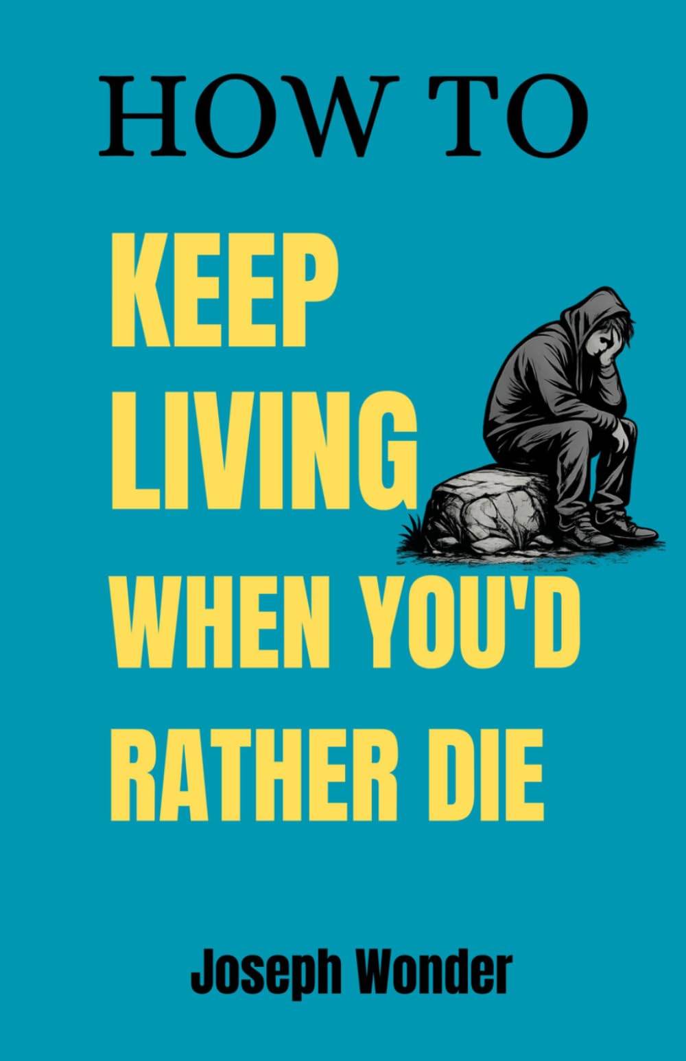 HOW TO KEEP LIVING When You’d Rather Not: How to Live Alone After Loss and Build a Life in the Wilderness