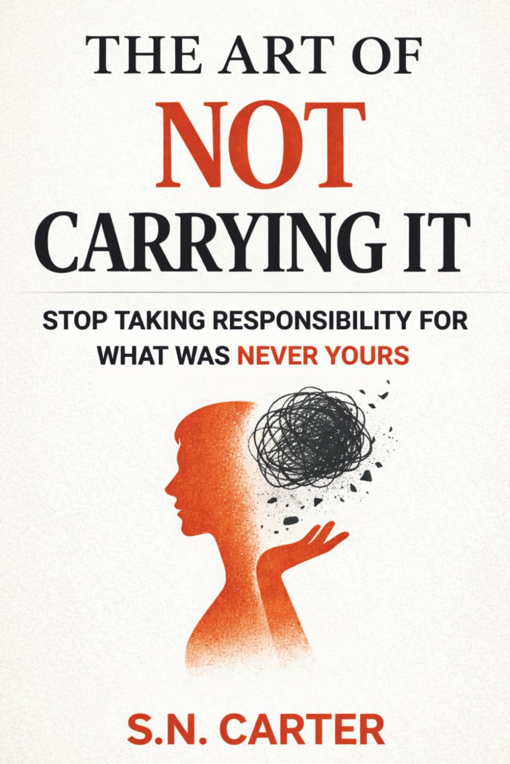 THE ART OF NOT CARRYING IT: Stop Taking Responsibility For What Was Never Yours