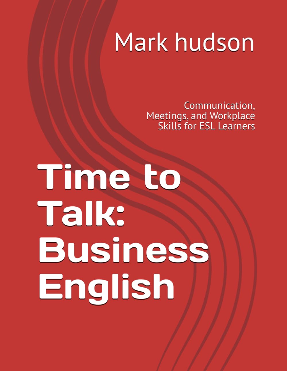 Time to Talk: Business English: Communication, Meetings, and Workplace Skills for ESL Learners
