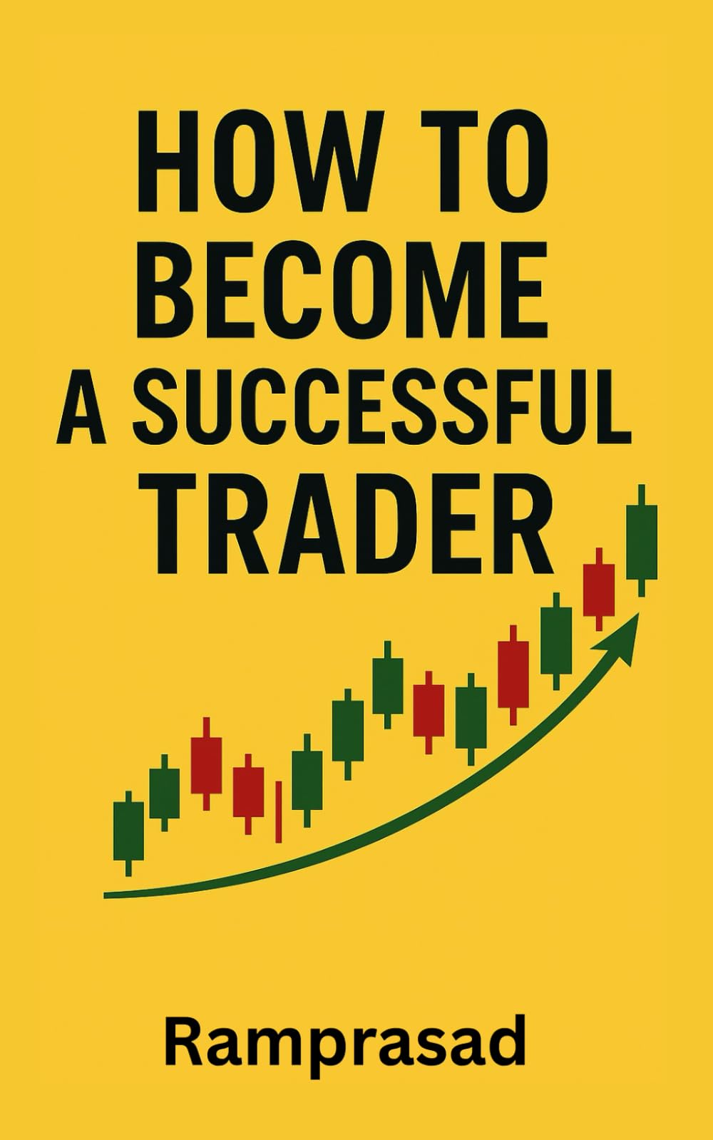 How to Become a Successful Trader: Proven Strategies, Psychology, and Risk Management for Consistent Profits: Master the Mindset, Trading Discipline to Succeed in the Stock, forex and crypto markets