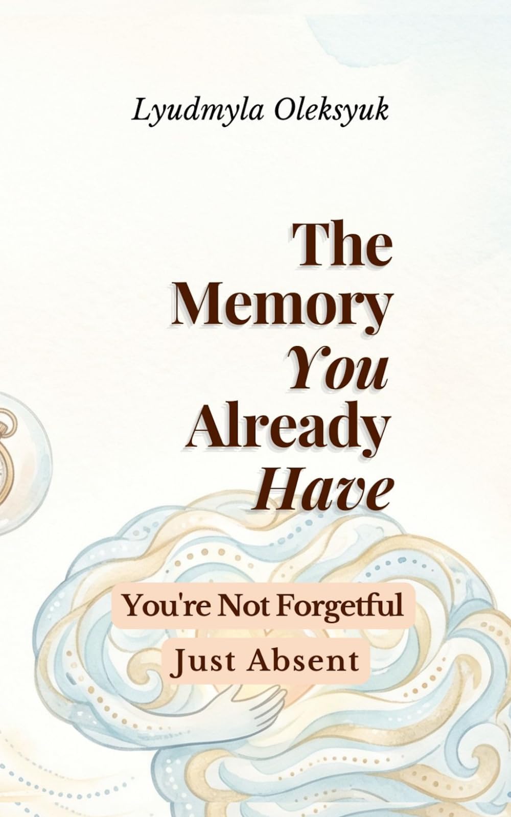 The Memory You Already Have - You're Not Forgetful, Just Absent
