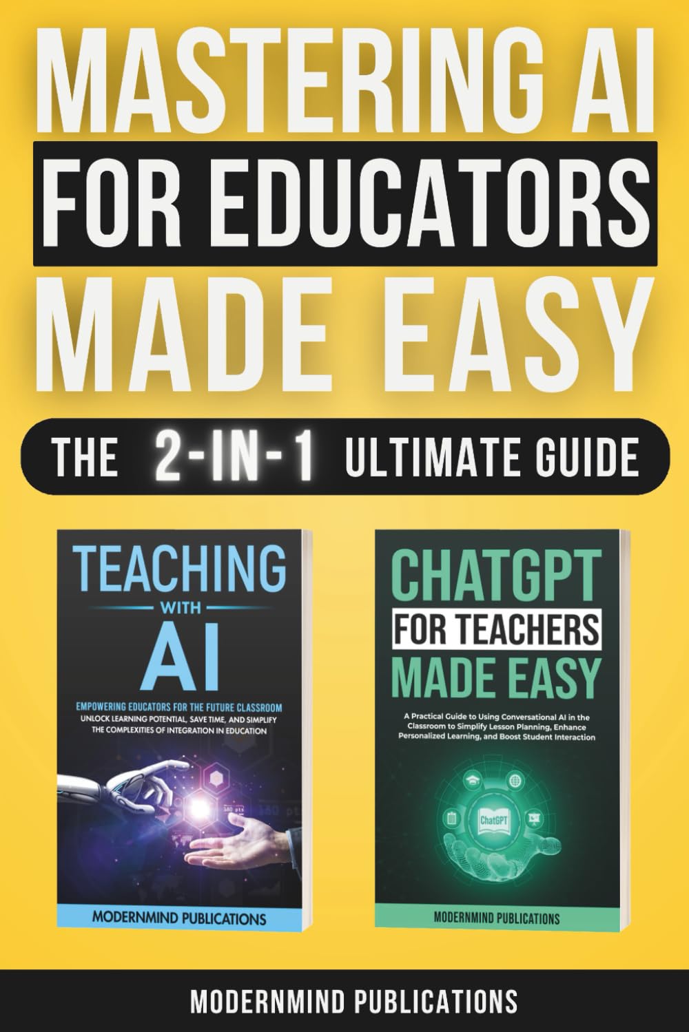 Mastering AI for Educators Made Easy: The Ultimate 2-in-1 Guide to Using ChatGPT and AI in the Classroom to Reduce Teacher Burnout, Enhance Student Engagement, and Improve Educational Outcomes