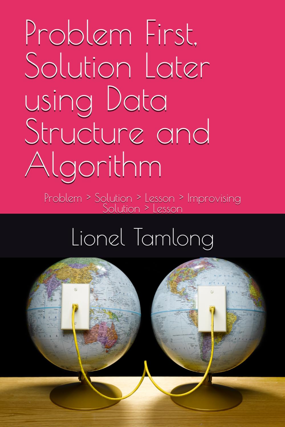Problem First, Solution Later using Data Structure and Algorithm: Problem > Solution > Lesson > Improvising Solution > Lesson
