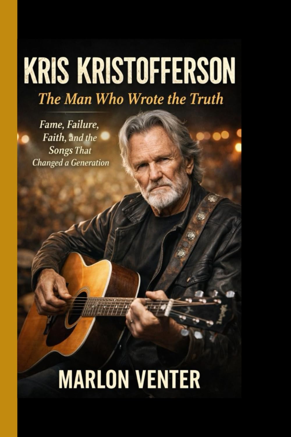 KRIS KRISTOFFERSON: The Man Who Wrote the Truth: Fame, Failure, Faith, and the Songs That Changed a Generation