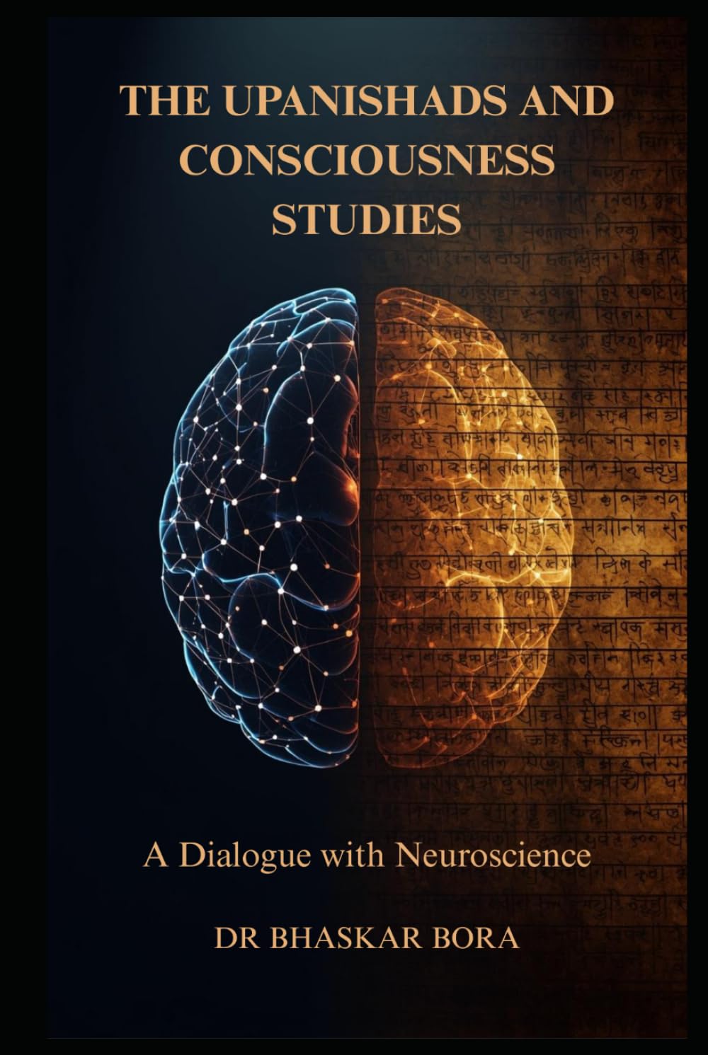 The Upanishads and Consciousness Studies: A Dialogue with Neuroscience: Ancient Non-Dual Philosophy, the Hard Problem of Consciousness, and the Science of Mind
