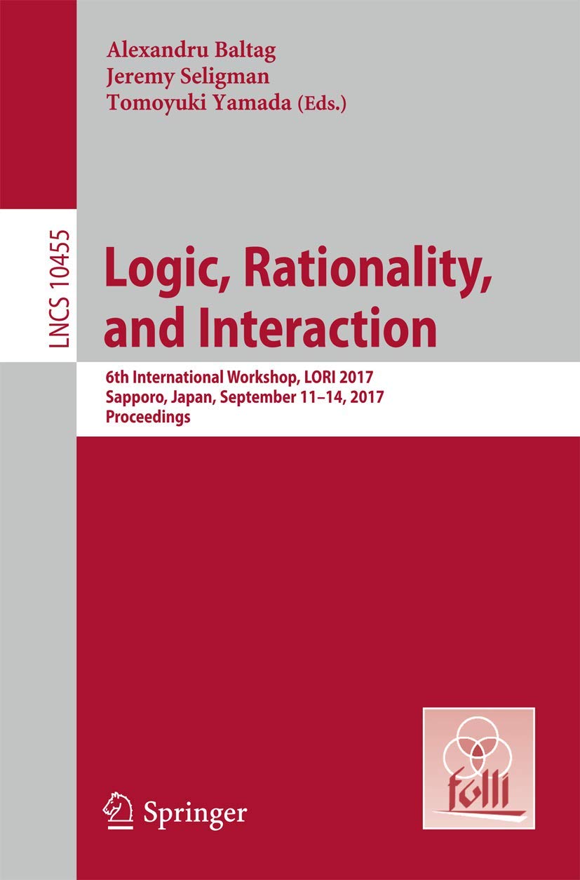 Logic, Rationality, and Interaction: 6th International Workshop, LORI 2017, Sapporo, Japan, September 11-14, 2017, Proceedings (Theoretical Computer