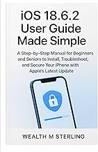 iOS 18.6.2 User Guide Made Simple: A Step-by-Step Manual for Beginners and Seniors to Install, Troubleshoot, and Secure Your iPhone with Apple’s Latest Update