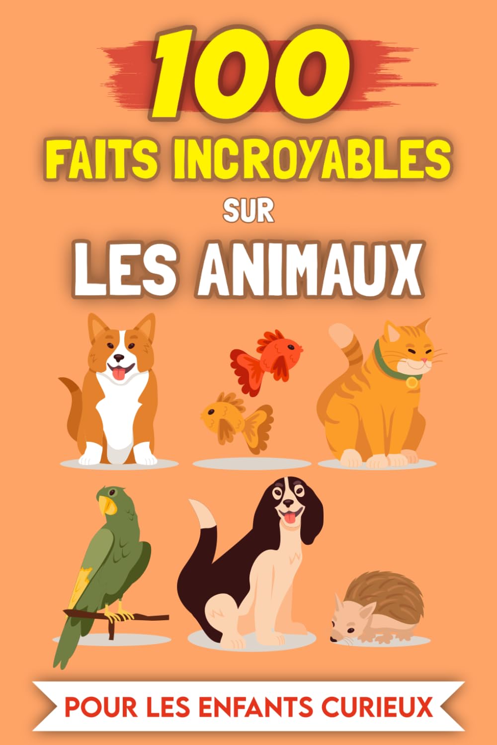 100 Faits Incroyables sur les Animaux pour les enfants curieux: Histoires et Anecdotes les plus insolites (100 Faits Incroyables (Pour les enfants curieux))