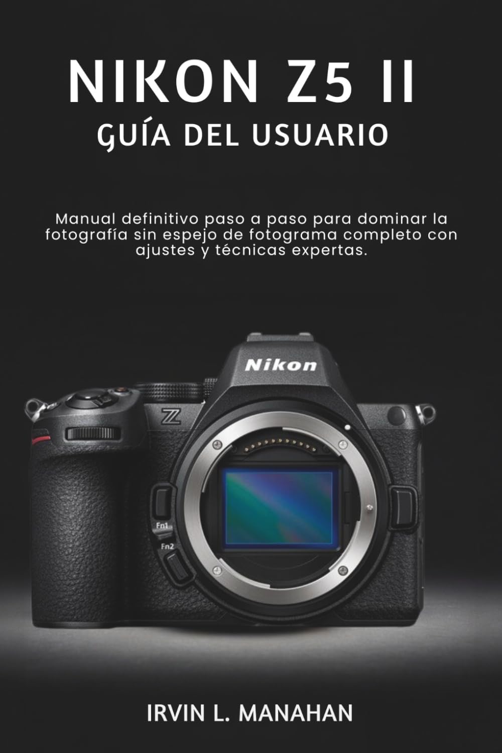 NIKON Z5II GUÍA DEL USUARIO: Manual definitivo paso a paso para dominar la fotografía sin espejo de fotograma completo con ajustes y técnicas expertas.
