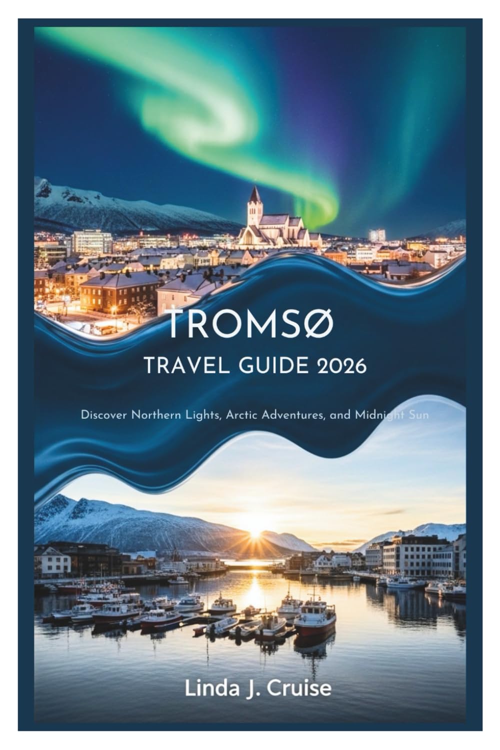 TROMSØ TRAVEL GUIDE 2026: Discover Northern Lights, Arctic Adventures, and Midnight Sun