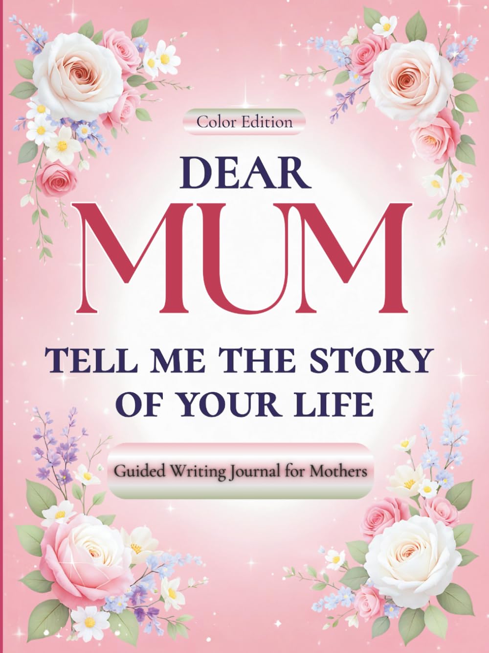 Dear Mum, Tell Me the Story of Your Life: A Mother's Guided Journal of Memories, Wisdom and Love (Colour Version)