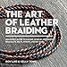 Produktbild The Art of Leather Braiding: Beginner's Guide to Making Jewelry, Pendants, Bracelets, Belts, Straps, and Key Fobs