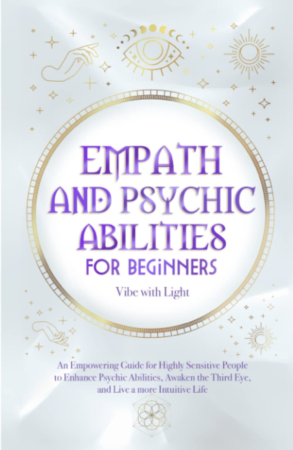 Empath and Psychic Abilities for Beginners: An Empowering Guide for Highly Sensitive People to Enhance Psychic Abilities, Awaken the Third Eye, and Live a More Intuitive Life (Spellbound Secrets)