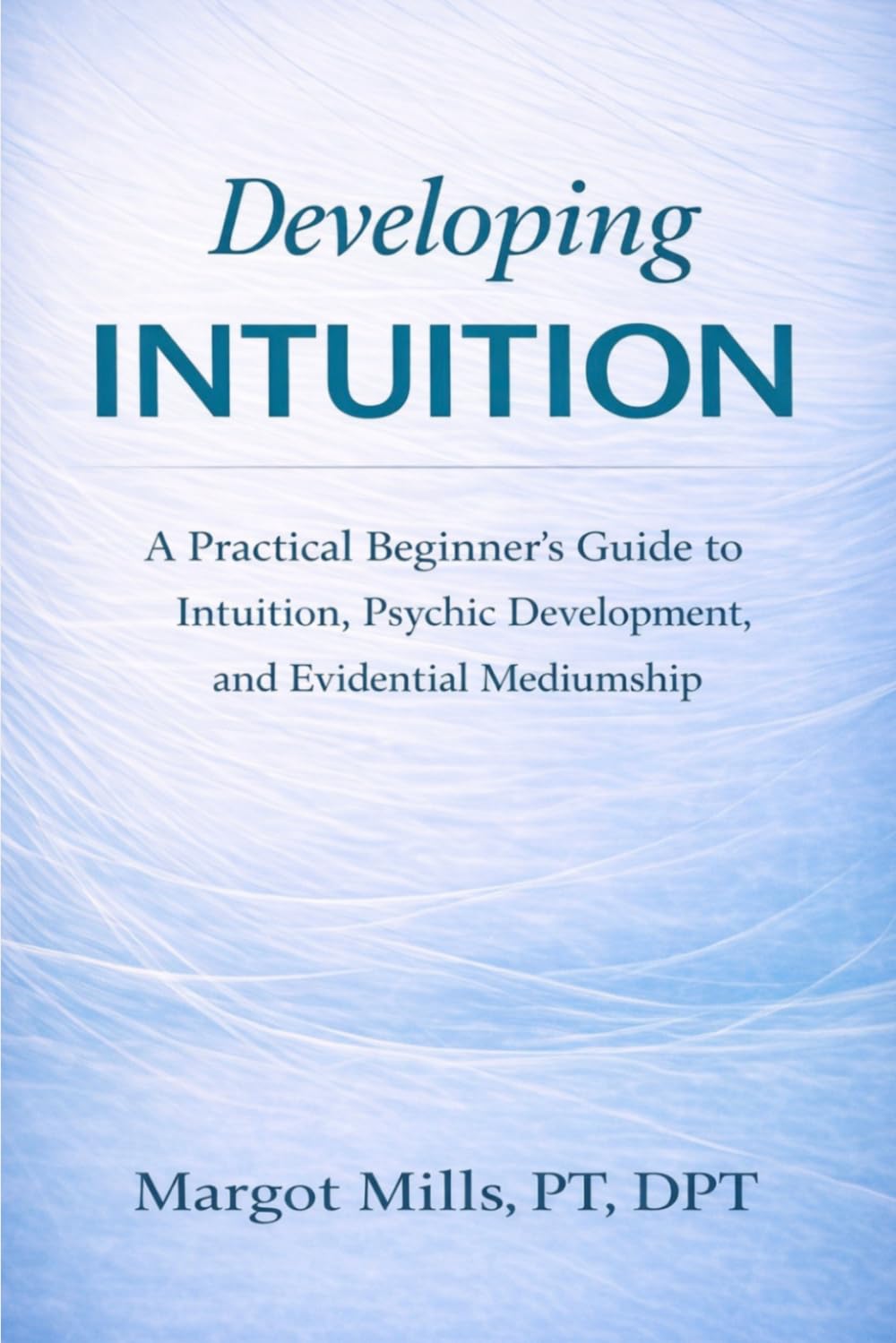 Developing Intuition: A Practical Beginner's Guide to Intuition, Psychic Development, and Evidential Mediumship