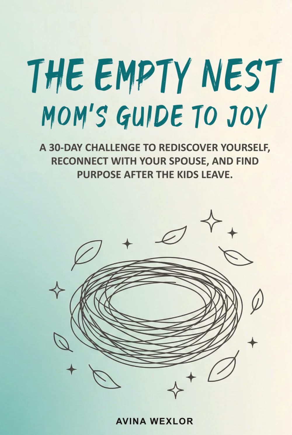 The Empty Nest Mom’s Guide to Joy: A 30-Day Challenge to Rediscover Yourself, Reconnect with Your Spouse, and Find Purpose After the Kids Leave