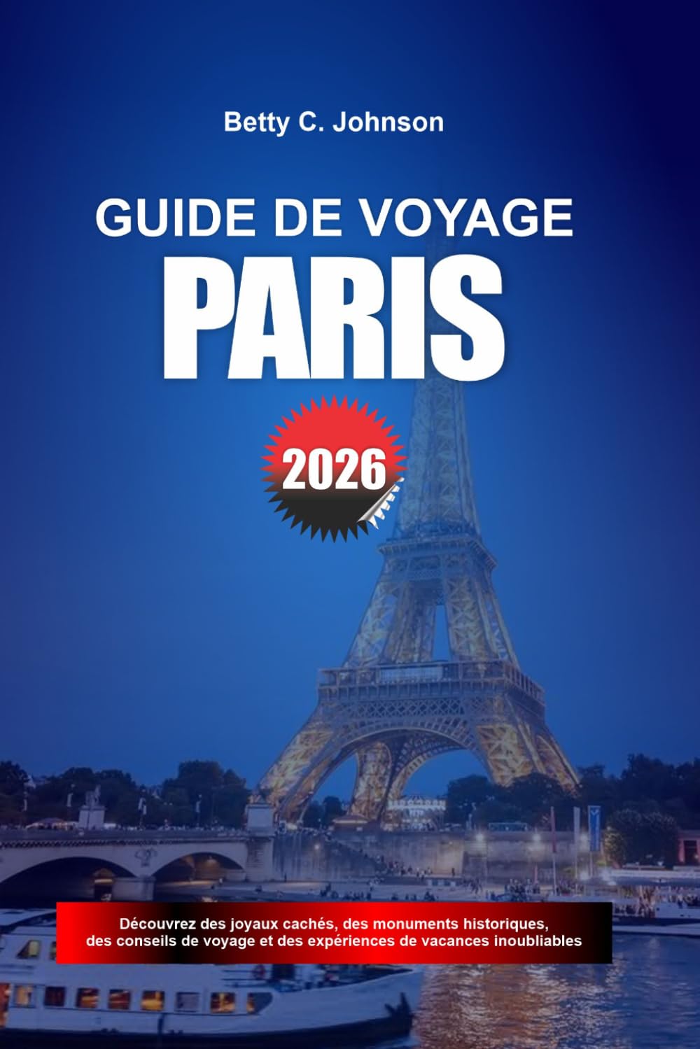 GUIDE DE VOYAGE PARIS 2026: Découvrez des joyaux cachés, des monuments historiques, des conseils de voyage et des vacances inoubliables