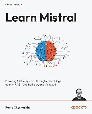 Learn Mistral: Elevating Mistral systems through embeddings, agents, RAG, AWS Bedrock, and Vertex AI book cover