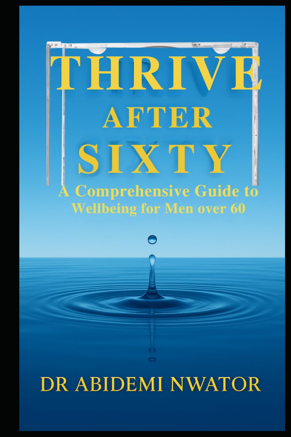 THRIVE AFTER SIXTY: A Comprehensive Guide to Wellbeing for Men Over 60