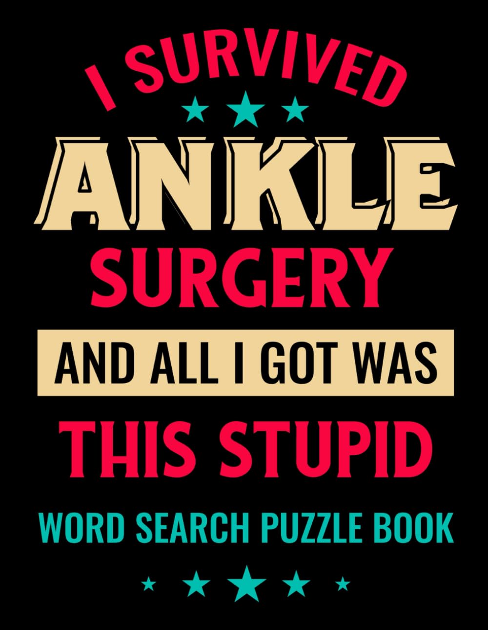 I Survived Ankle Surgery and All I Got Was This Stupid Word Search Puzzle Book: Funny Ankle Repair Recovery Gifts for Adults (100 Puzzles) Post Op ... Get Well Soon Support Gag Gift for Patients