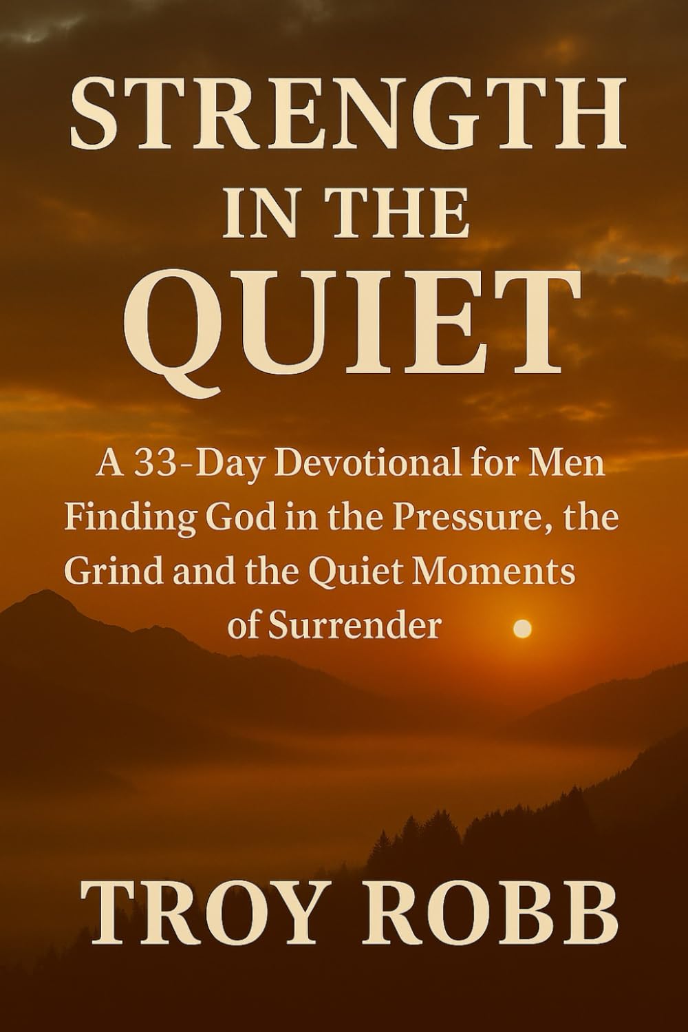 Strength In The Quiet: A 33-Day Devotional for Men Finding God in the Pressure, the Grind and the Quiet Moments of Surrender