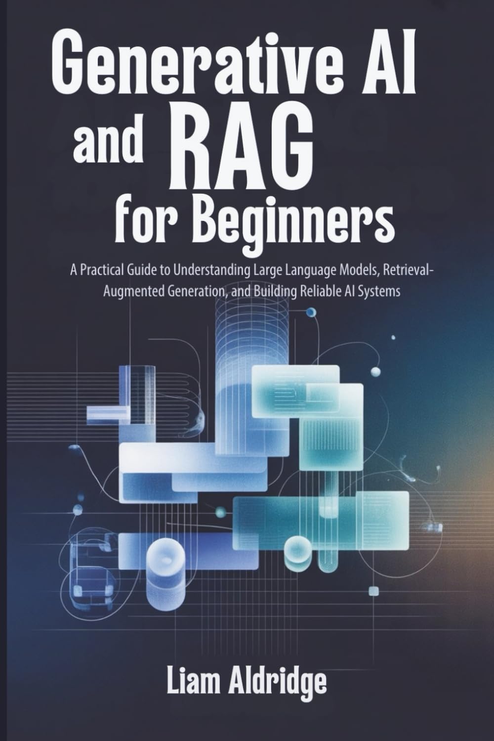 Generative AI and RAG for beginners: A Practical Guide to Understanding Large Language Models, Retrieval-Augmented Generation, and Building Reliable AI Systems