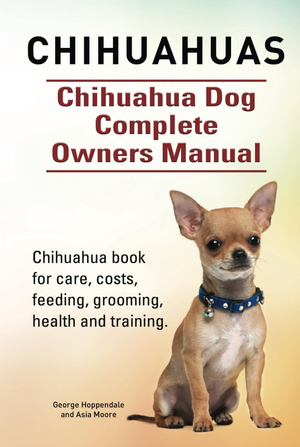 Chihuahuas. Chihuahua Dog Complete Owners Manual. Chihuahua book for care, costs, feeding, grooming, health and training. HC: Hard cover