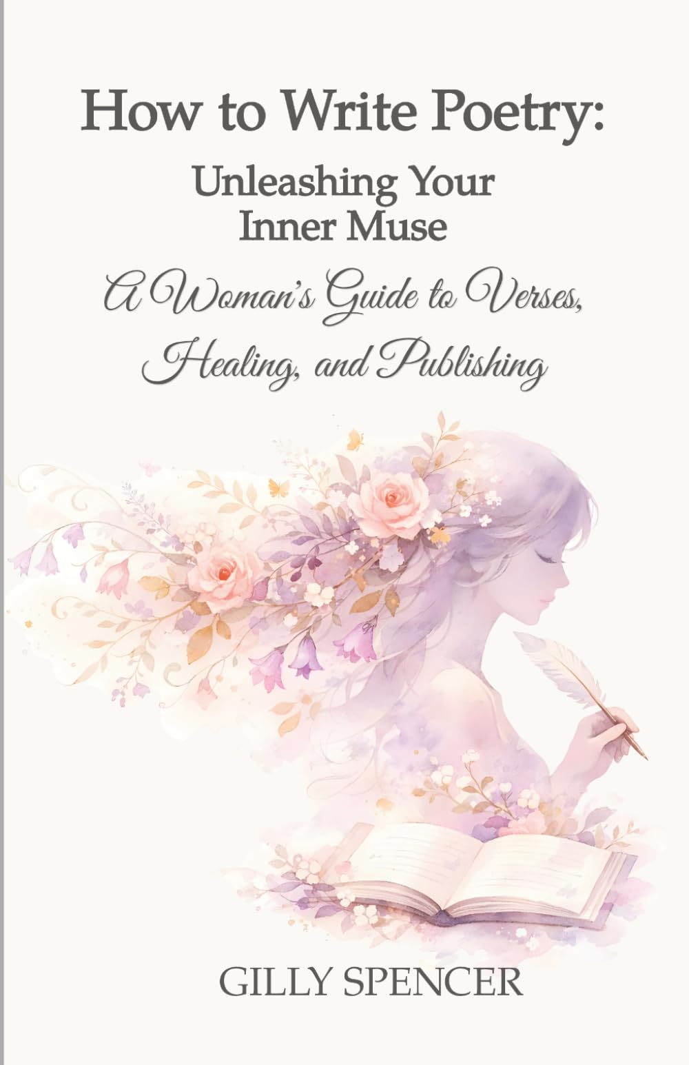 How to Write Poetry: Unleashing Your Inner Muse: A Woman's Guide to Verses, Healing, and Publishing