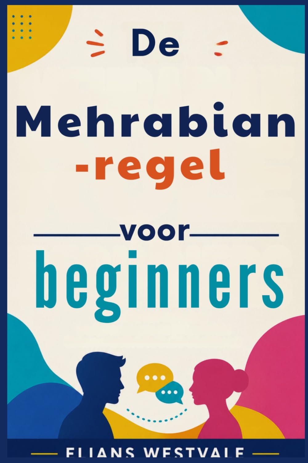 De Mehrabian-regel voor beginners: Een gids voor het beheersen van lichaamstaal en non-verbale communicatie om zelfvertrouwen op te bouwen