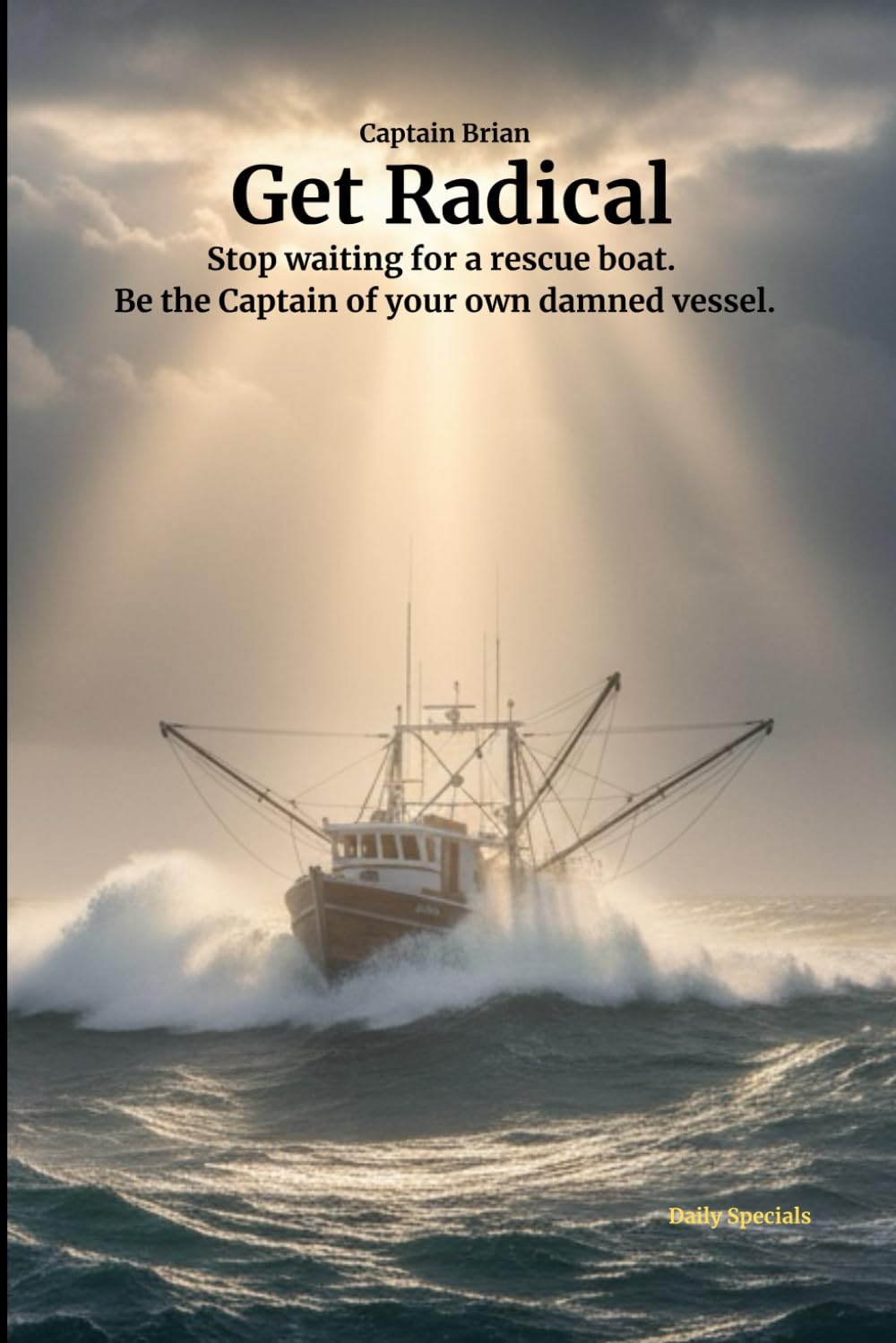 Get Radical: Stop waiting for a rescue boat. Be the Captain of your own damned vessel.