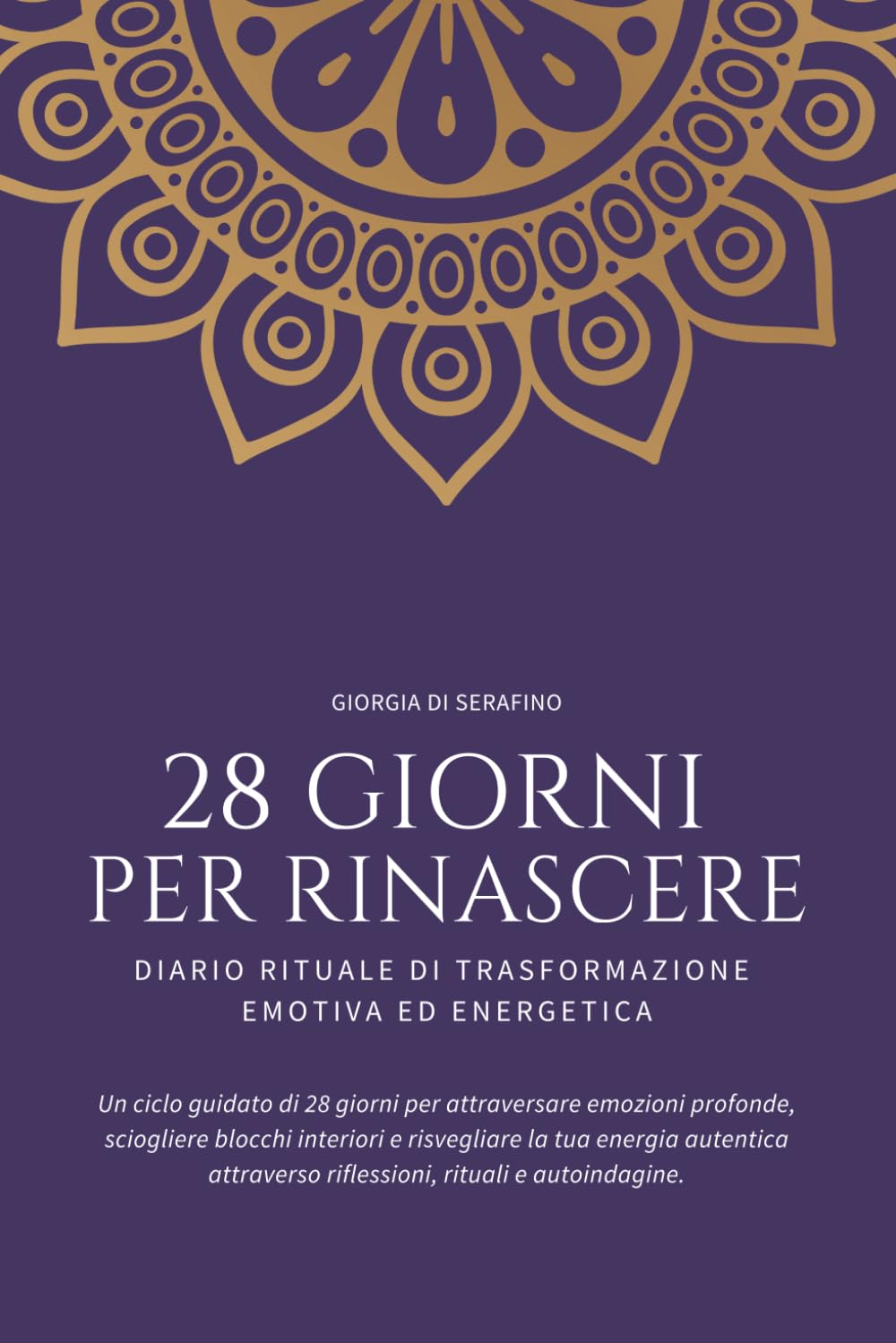 28 Giorni per Rinascere - Diaro di Trasformazione Emotiva ed Energetica: Un ciclo guidato di 28 giorni per attraversare emozioni profonde, sciogliere ... riflessioni, rituali e autoindagine.