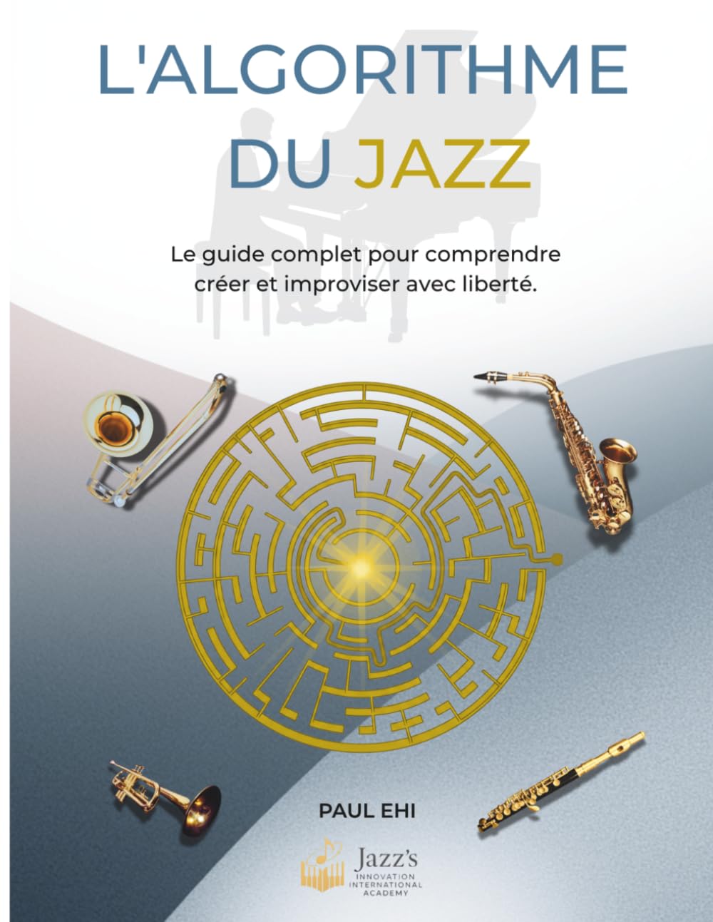 L'ALGORITHME DU JAZZ: Le guide complet pour comprendre créer et improviser avec liberté