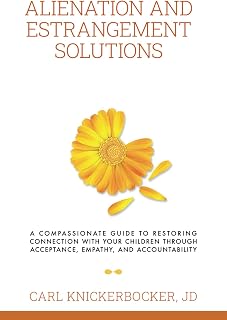 Alienation And Estrangement Solutions: A Compassionate Guide To Restoring Connection With Your Children Through Acceptance, Empathy, And Accountability (The Family Court Solutions Series)