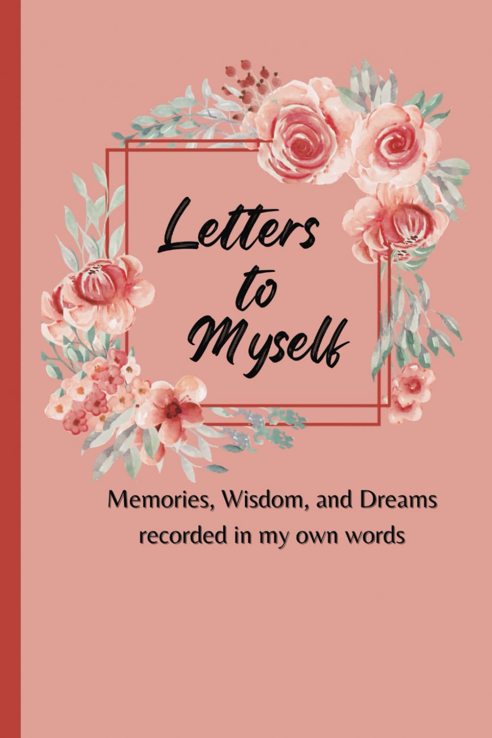Letters To Myself: Memories, Wisdom, and Dreams Recorded in My Own Words