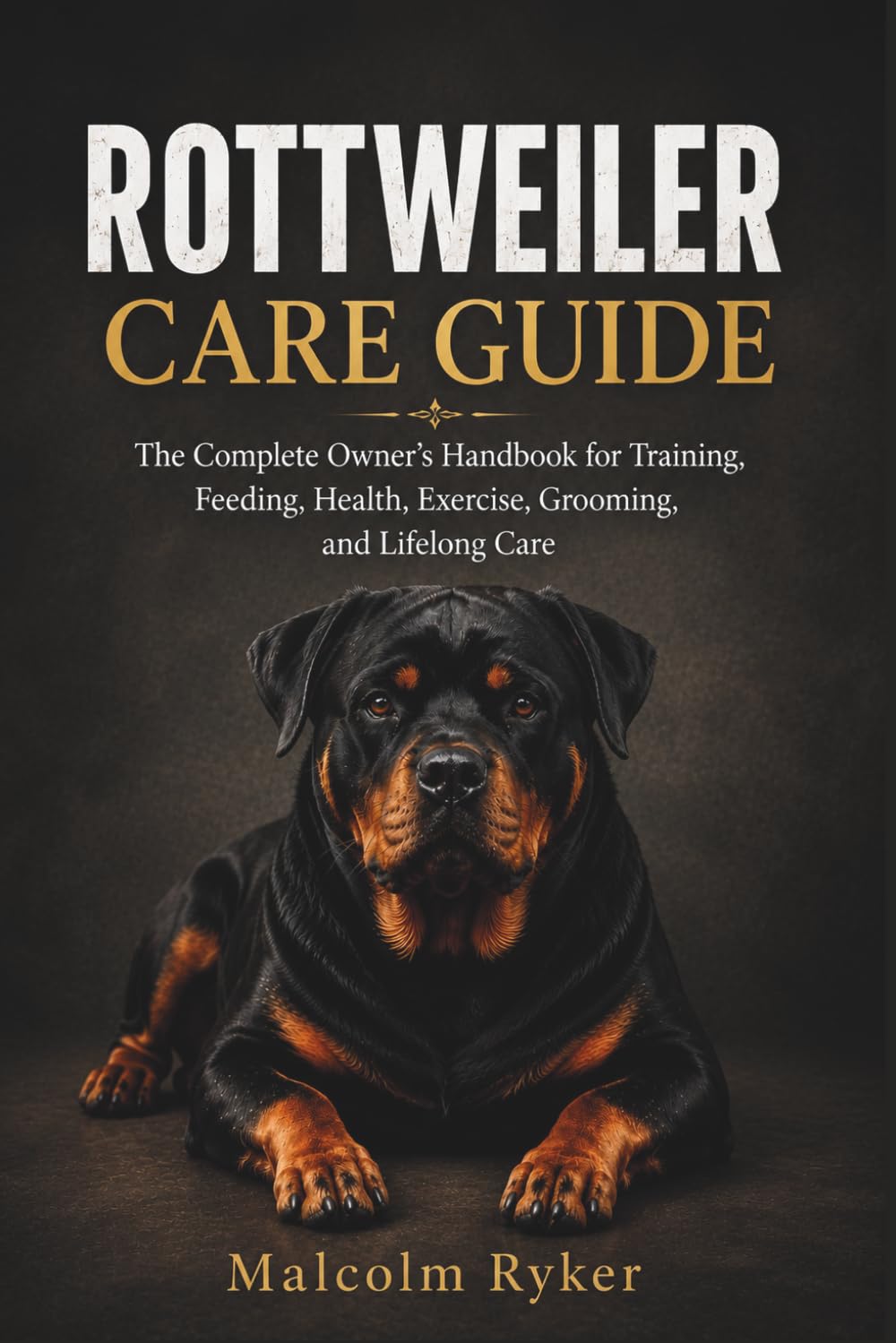 ROTTWEILER CARE GUIDE: The Complete Owner's Handbook for Training, Feeding, Health, Exercise, Grooming, and Lifelong Care