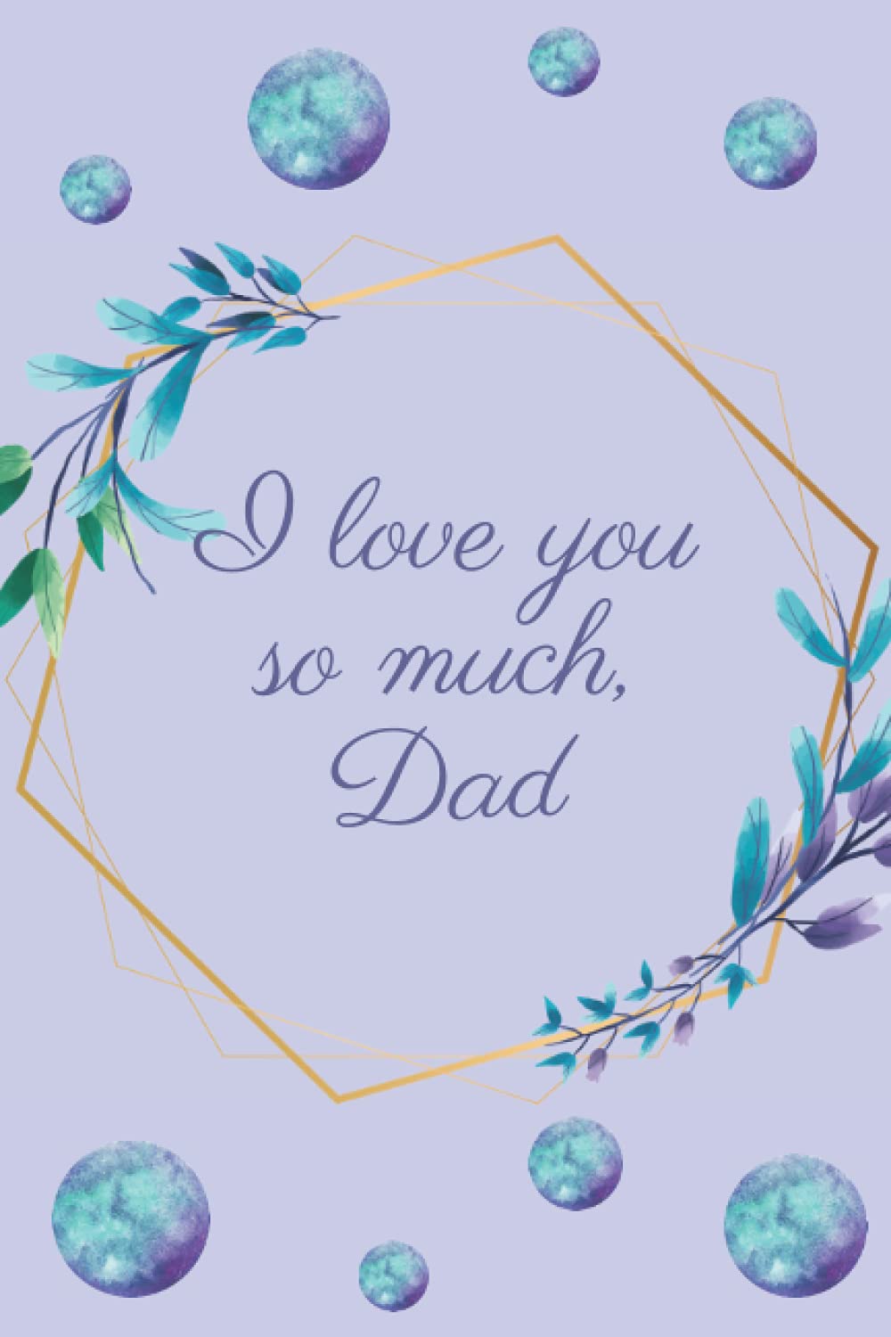 I love you so much, Dad: Dad, father, stepfather, funny novelty gift, 2021 (Greeting card alternatives for Father's Day)