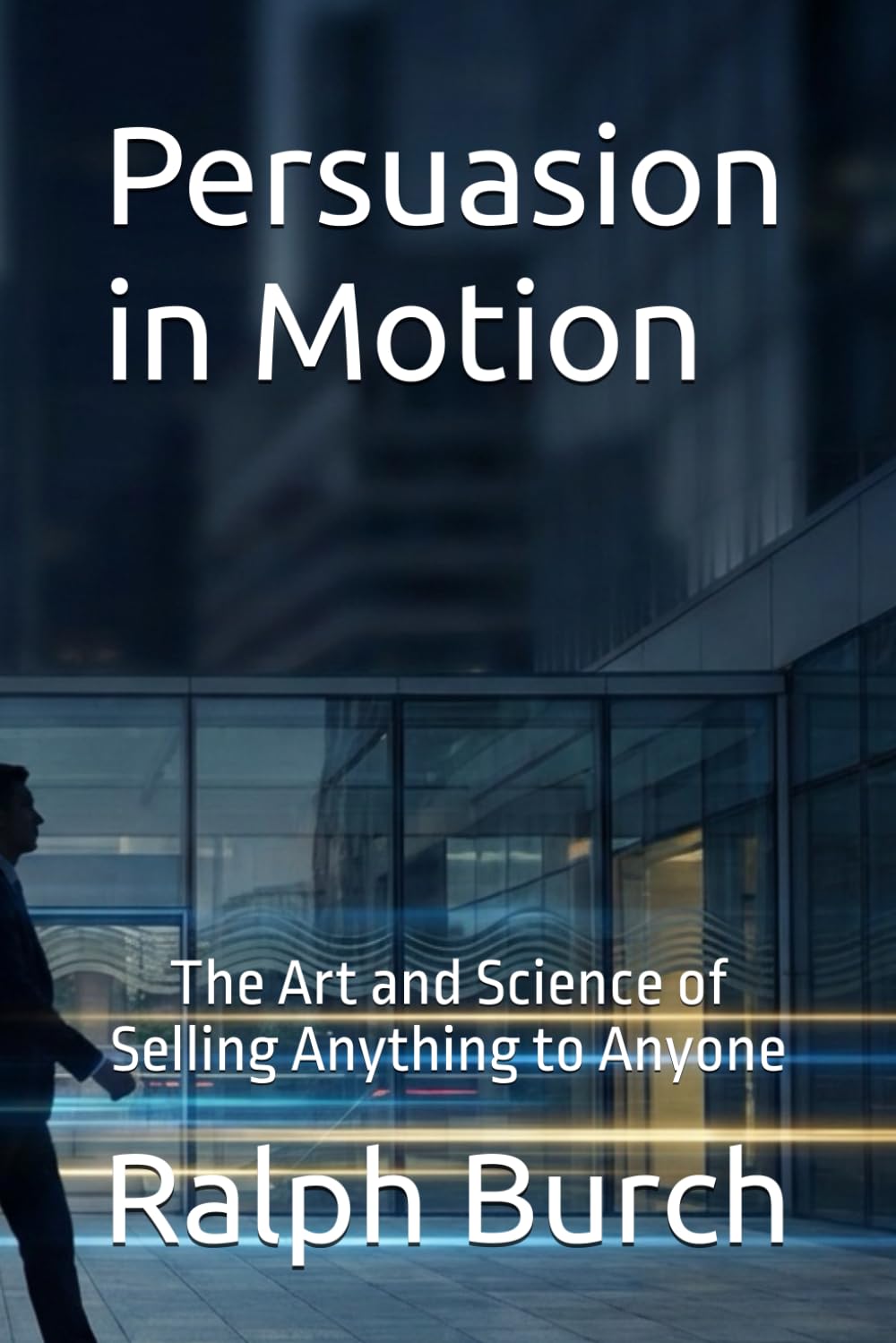 Persuasion in Motion: The Art and Science of Selling Anything to Anyone