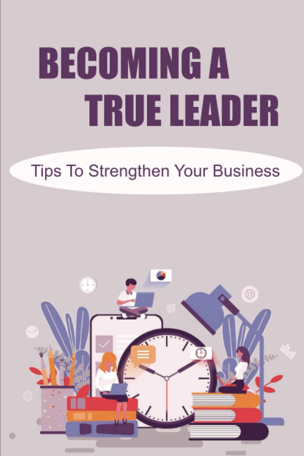 Becoming A True Leader: Tips To Strengthen Your Business