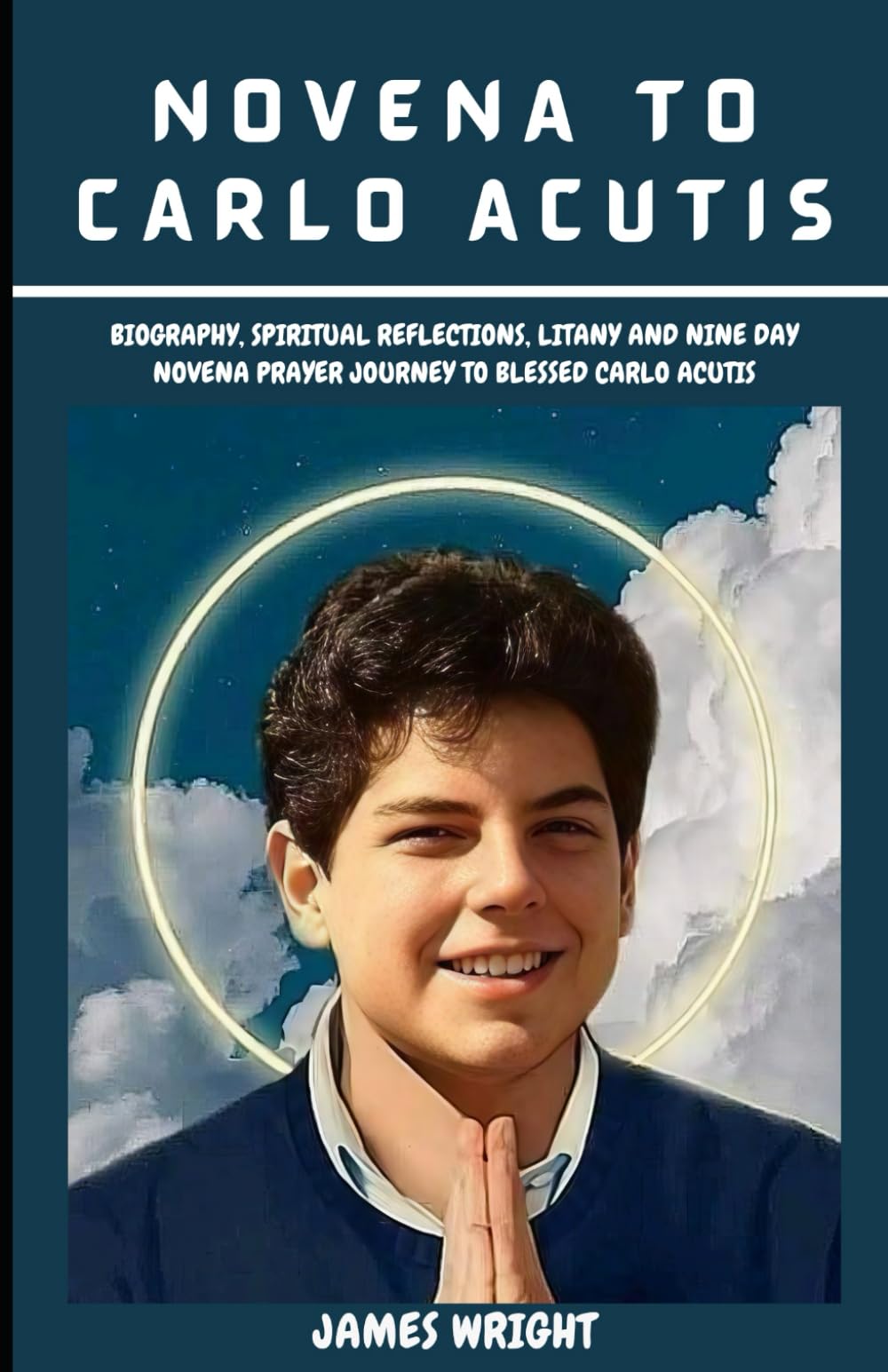 NOVENA TO CARLO ACUTIS: Biography, Spiritual reflections, Litany and nine day novena prayer Journey to Blessed Carlo Acutis