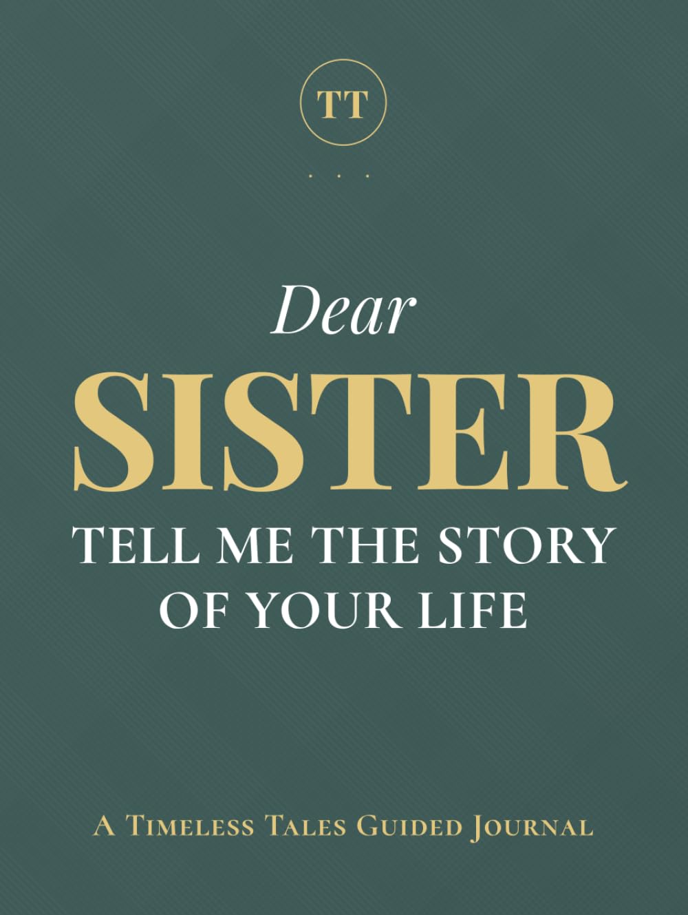 Dear Sister, Tell Me the Story of Your Life: A Sister's Guided Journal of Memories, Wisdom and Love to Capture Life's Journey, Celebrate Your Sister, and Create a Timeless Family Heirloom