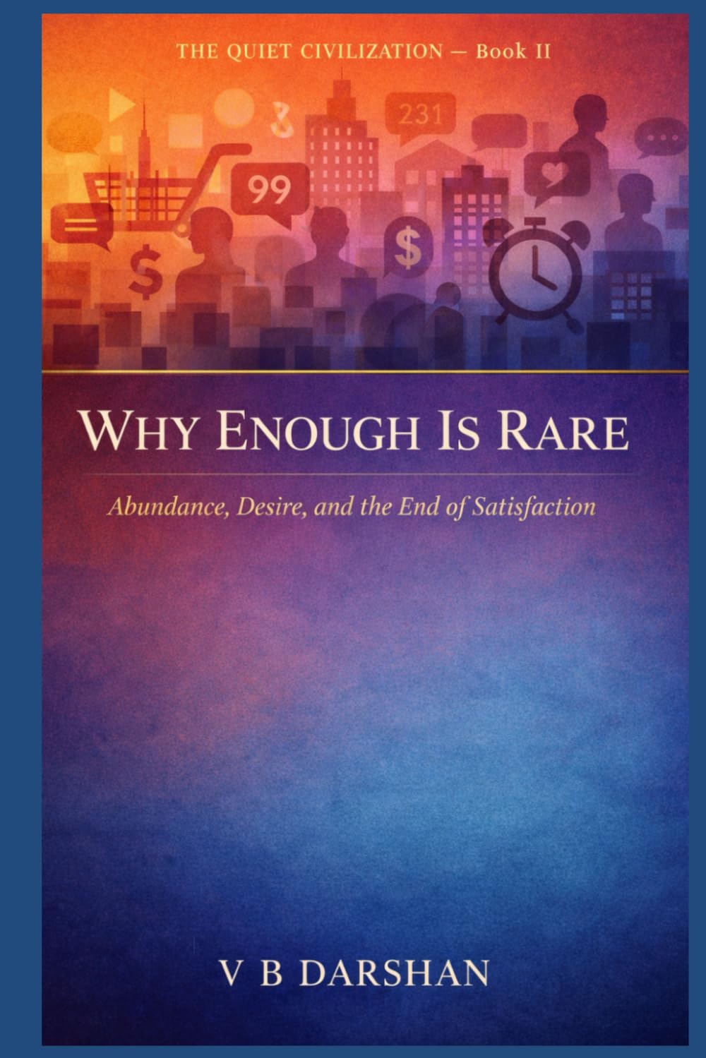 WHY ENOUGH IS RARE: Abundance, Desire, and the End of Satisfaction (THE QUIET CIVILIZATION)