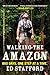 Walking the Amazon: 860 Days. One Step at a Time.