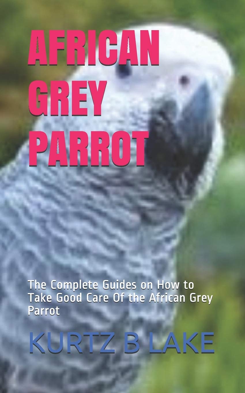 Independently Published African Grey Parrot: The Complete Guides on How to Take Good Care Of the African Grey Parrot