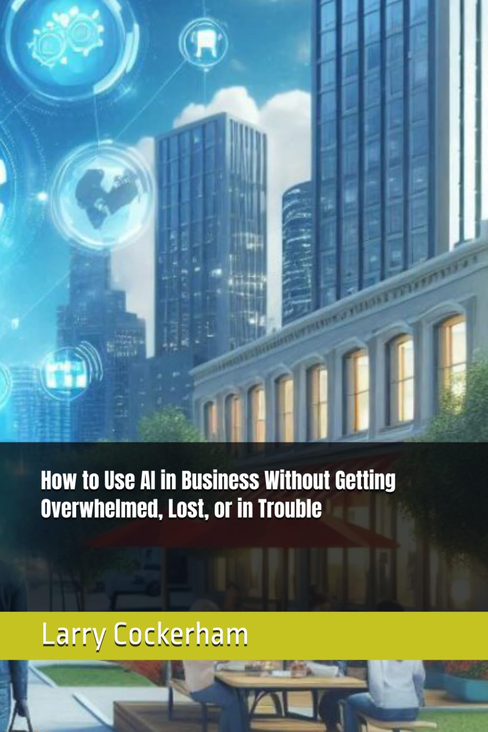 How to Use AI in Business Without Getting Overwhelmed, Lost, or in Trouble (The AI Responsibility Series: Judgment, Limits, and Consequences in Automated Systems)