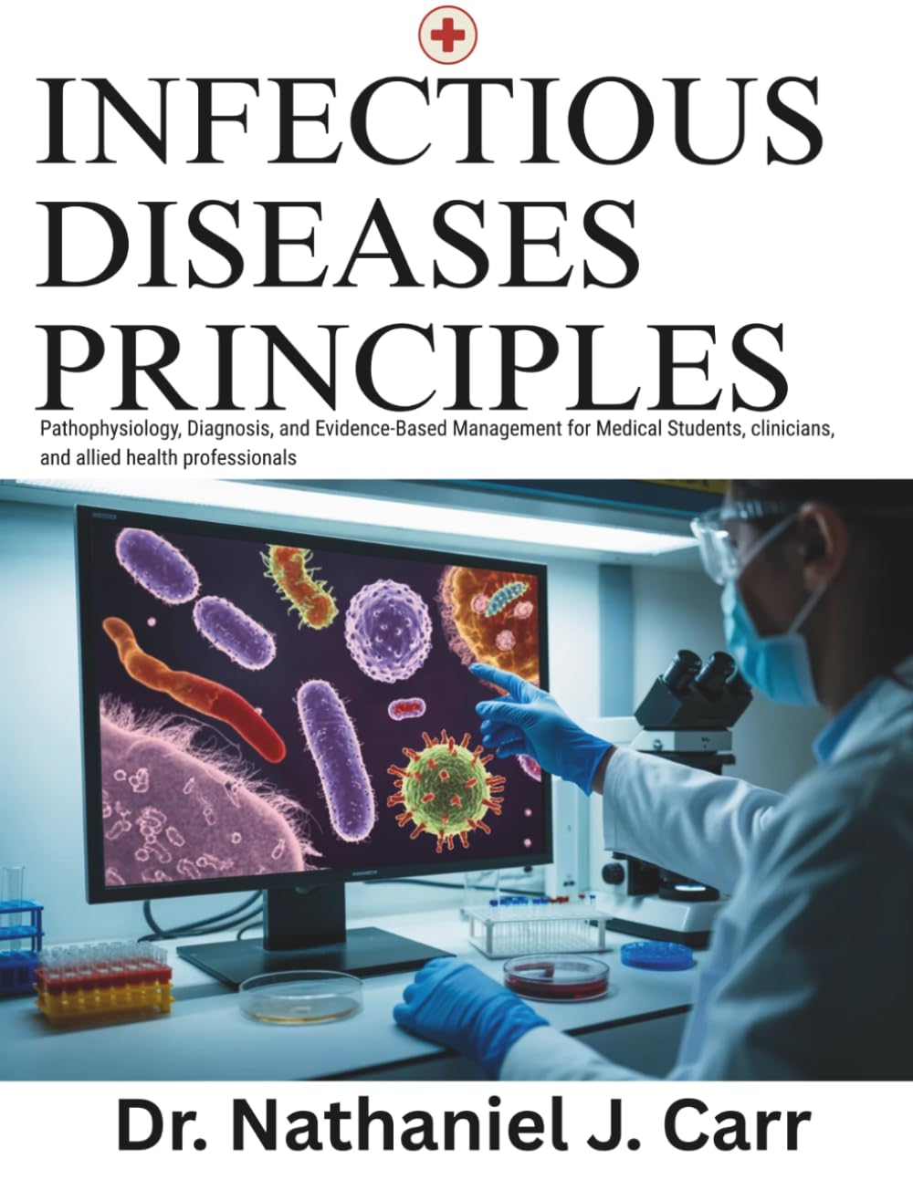 Infectious Diseases Principles: Pathophysiology, Diagnosis, and Evidence-Based Management for Medical Students, clinicians, and allied health professionals