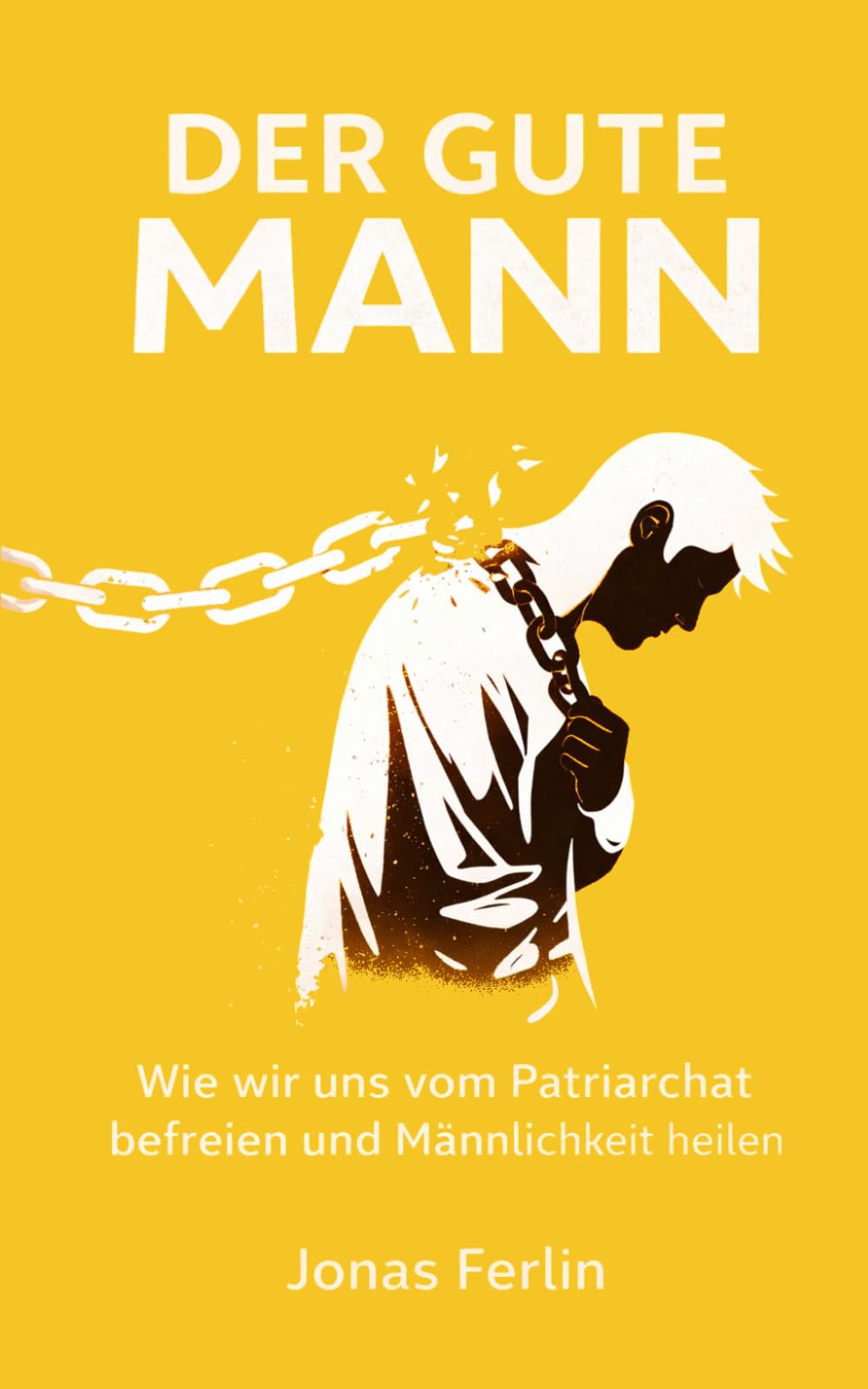 Der Gute Mann: Wie wir uns vom Patriarchat befreien und Männlichkeit heilen