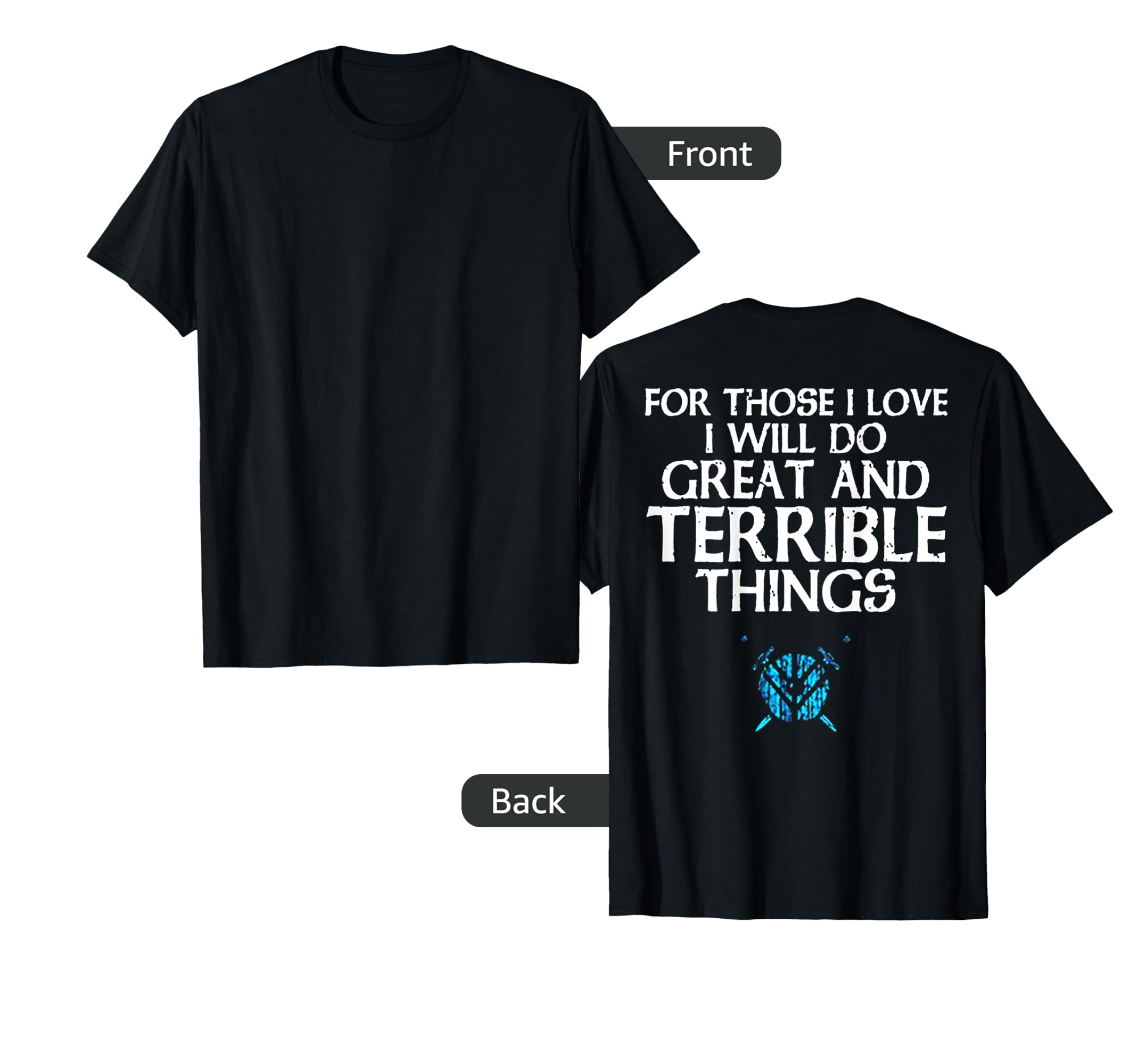 For Those I Love I Will Do Great & Terrible Things (on back) T-Shirt