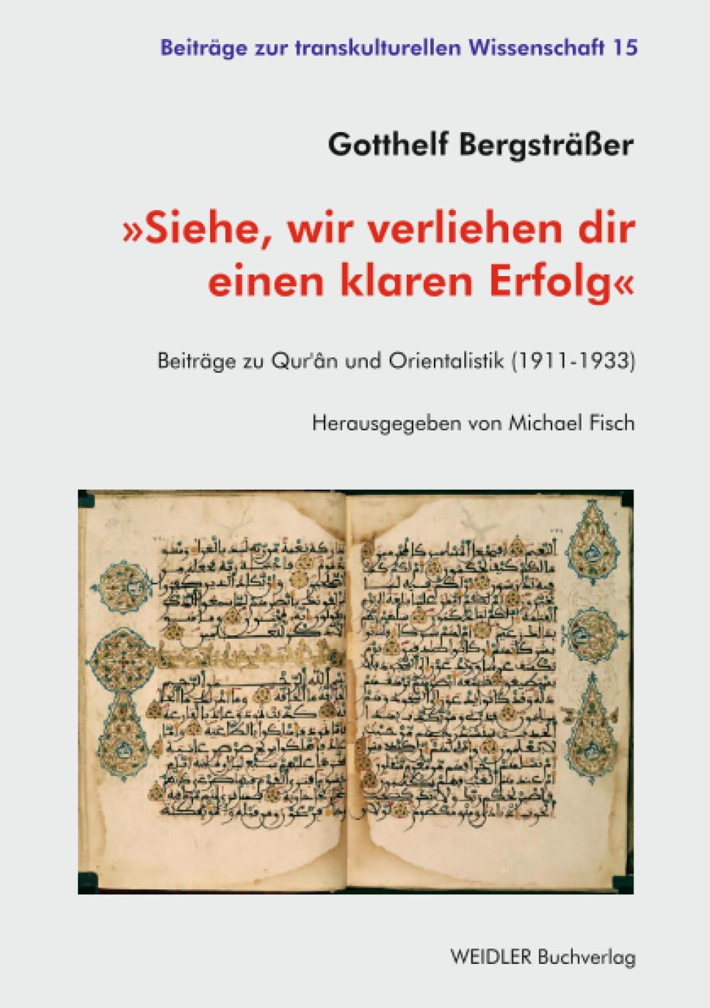 »Siehe, wir verliehen dir einen klaren Erfolg«: Beiträge zu Qur’ân und Orientalistik (1911-1933) (Beiträge zur transkulturellen Wissenschaft)