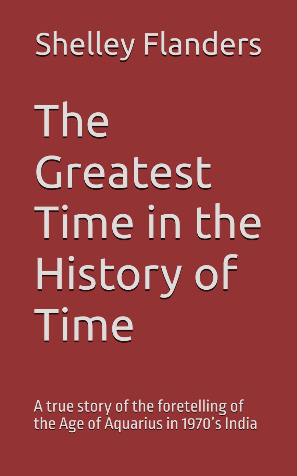 The Greatest Time in the History of Time: A true story of the foretelling of the Age of Aquarius in 1970’s India
